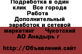 Подработка в один клик - Все города Работа » Дополнительный заработок и сетевой маркетинг   . Чукотский АО,Анадырь г.